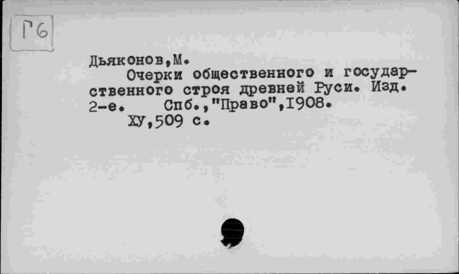 ﻿Дьяконов,М.
Очерки общественного и государственного строя древней Руси. Изд. 2-е.	Спб.,"Право”,1908.
ХУ,509 с.